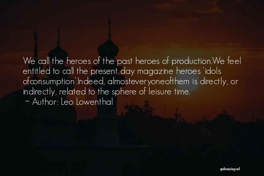 Leo Lowenthal Quotes: We Call The Heroes Of The Past Heroes Of Production.we Feel Entitled To Call The Present Day Magazine Heroes 'idols