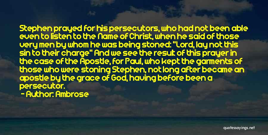 Ambrose Quotes: Stephen Prayed For His Persecutors, Who Had Not Been Able Even To Listen To The Name Of Christ, When He