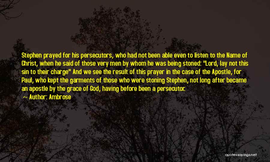 Ambrose Quotes: Stephen Prayed For His Persecutors, Who Had Not Been Able Even To Listen To The Name Of Christ, When He