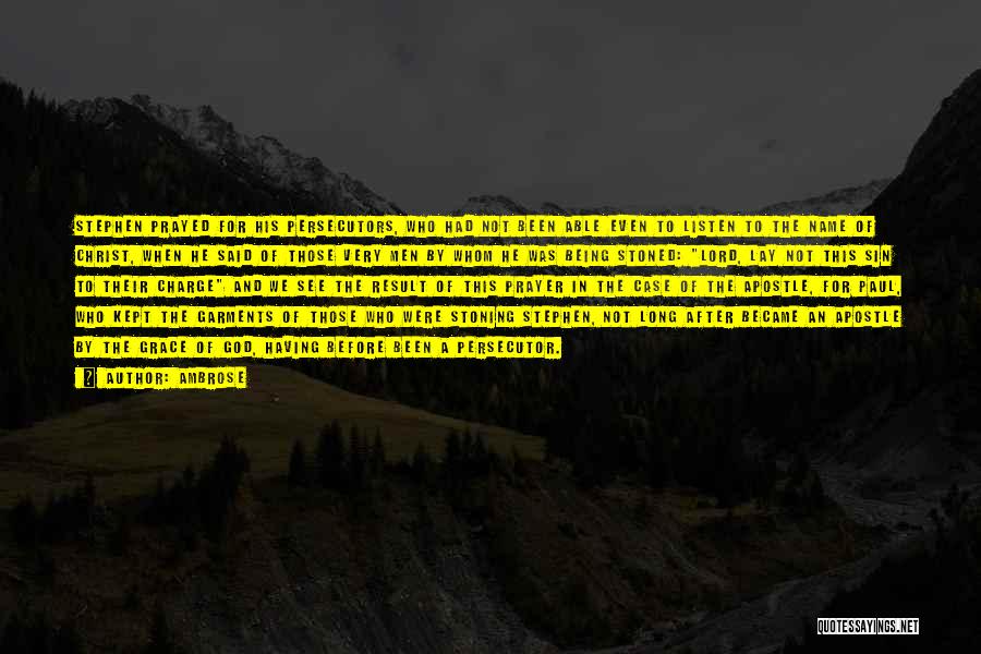 Ambrose Quotes: Stephen Prayed For His Persecutors, Who Had Not Been Able Even To Listen To The Name Of Christ, When He