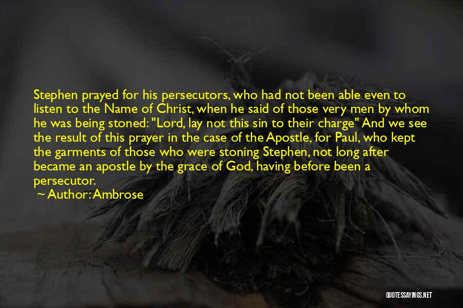 Ambrose Quotes: Stephen Prayed For His Persecutors, Who Had Not Been Able Even To Listen To The Name Of Christ, When He