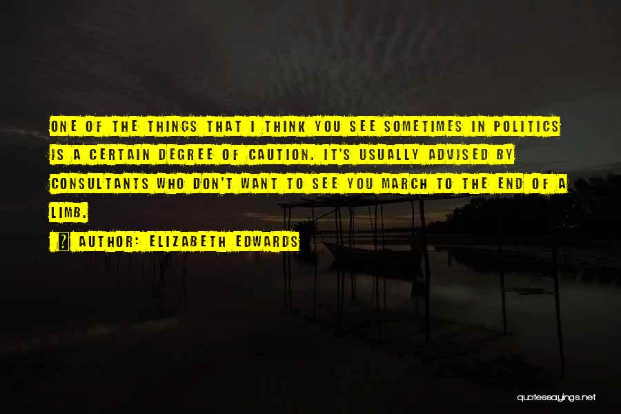 Elizabeth Edwards Quotes: One Of The Things That I Think You See Sometimes In Politics Is A Certain Degree Of Caution. It's Usually