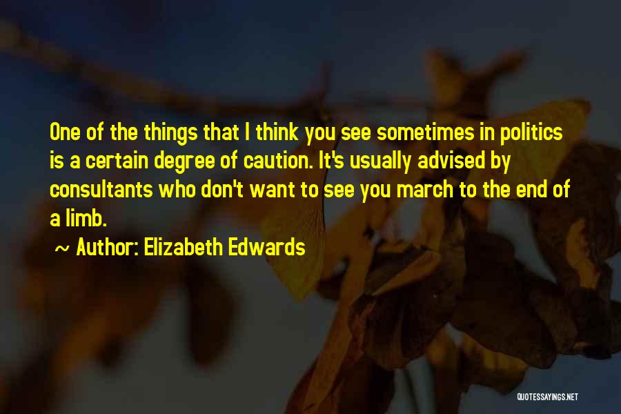 Elizabeth Edwards Quotes: One Of The Things That I Think You See Sometimes In Politics Is A Certain Degree Of Caution. It's Usually