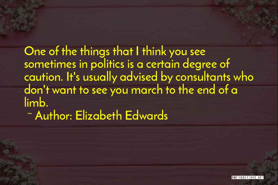 Elizabeth Edwards Quotes: One Of The Things That I Think You See Sometimes In Politics Is A Certain Degree Of Caution. It's Usually