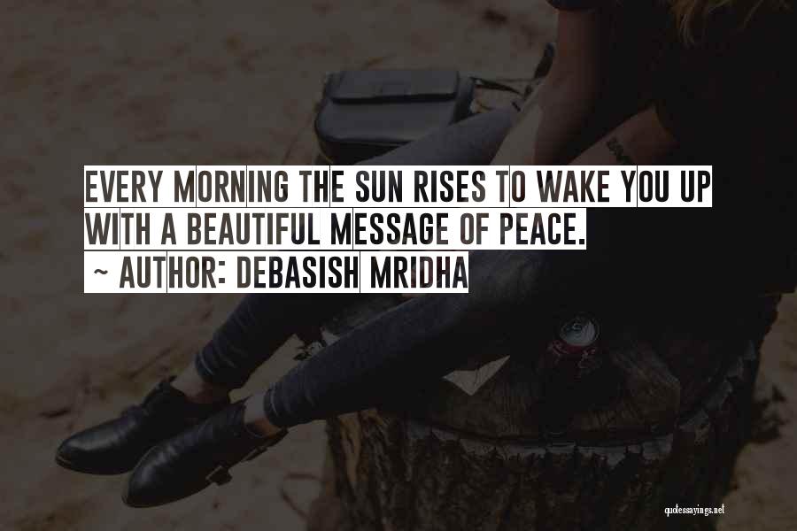 Debasish Mridha Quotes: Every Morning The Sun Rises To Wake You Up With A Beautiful Message Of Peace.