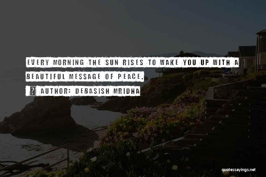 Debasish Mridha Quotes: Every Morning The Sun Rises To Wake You Up With A Beautiful Message Of Peace.
