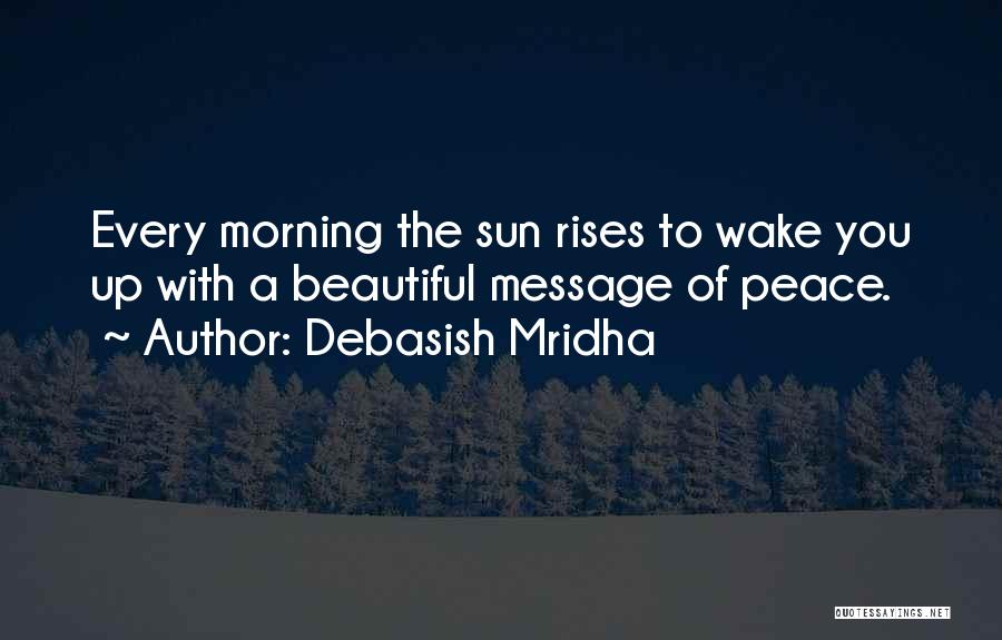 Debasish Mridha Quotes: Every Morning The Sun Rises To Wake You Up With A Beautiful Message Of Peace.