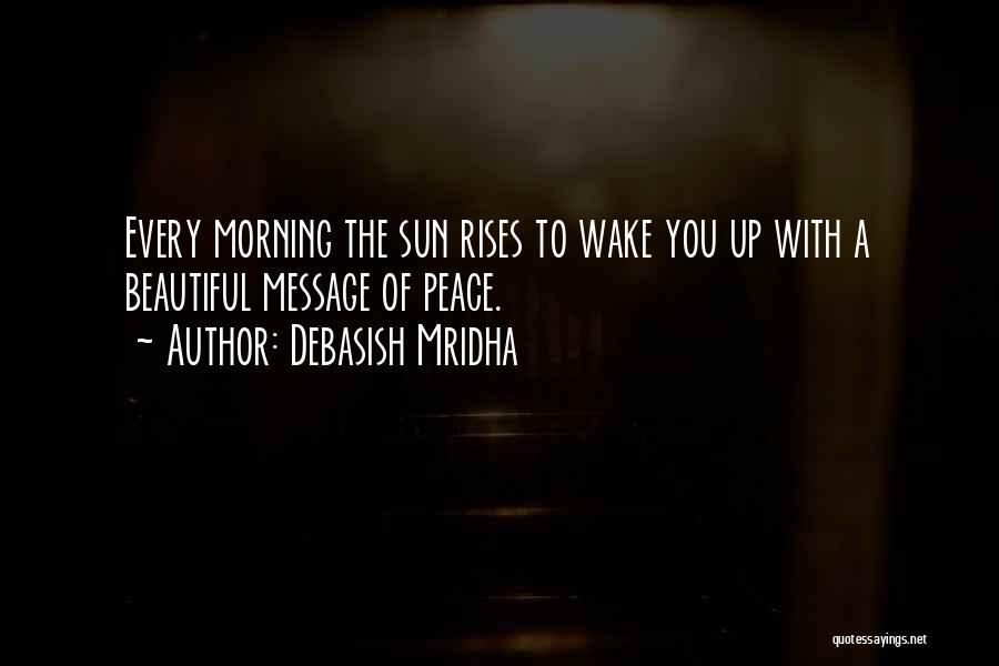 Debasish Mridha Quotes: Every Morning The Sun Rises To Wake You Up With A Beautiful Message Of Peace.