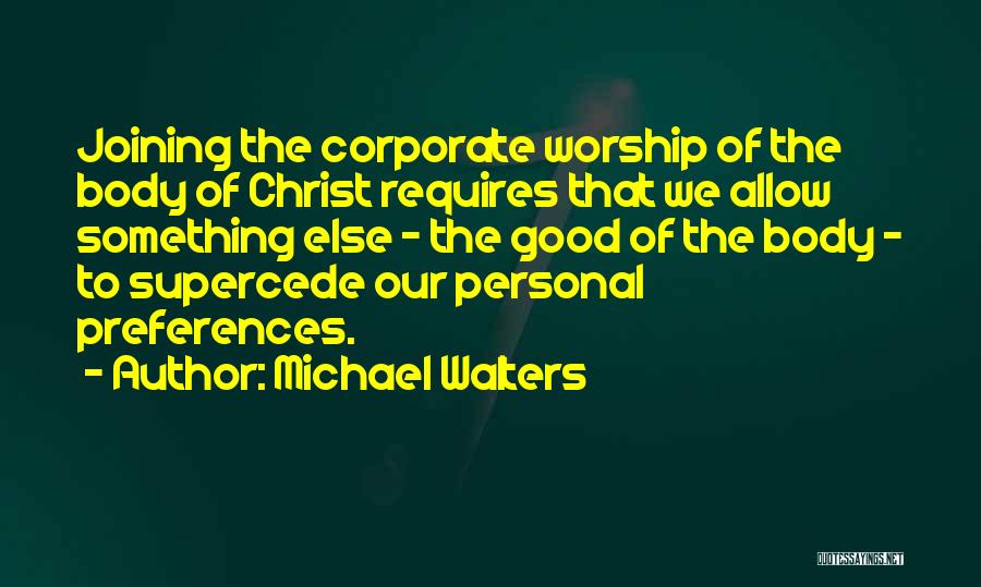 Michael Walters Quotes: Joining The Corporate Worship Of The Body Of Christ Requires That We Allow Something Else - The Good Of The