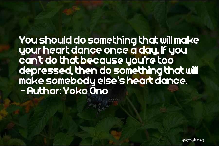 Yoko Ono Quotes: You Should Do Something That Will Make Your Heart Dance Once A Day. If You Can't Do That Because You're