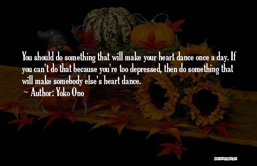 Yoko Ono Quotes: You Should Do Something That Will Make Your Heart Dance Once A Day. If You Can't Do That Because You're