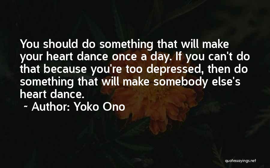 Yoko Ono Quotes: You Should Do Something That Will Make Your Heart Dance Once A Day. If You Can't Do That Because You're