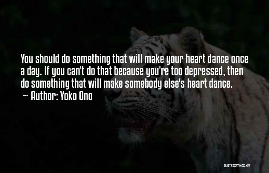 Yoko Ono Quotes: You Should Do Something That Will Make Your Heart Dance Once A Day. If You Can't Do That Because You're