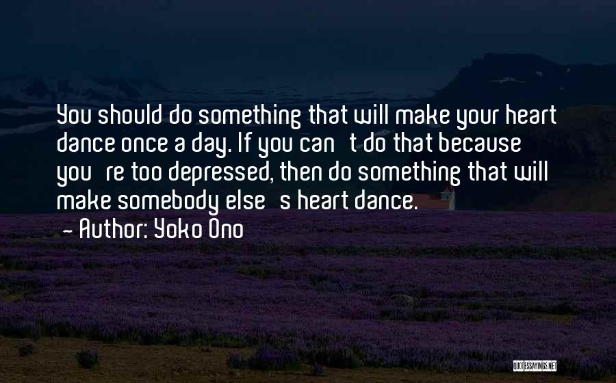 Yoko Ono Quotes: You Should Do Something That Will Make Your Heart Dance Once A Day. If You Can't Do That Because You're