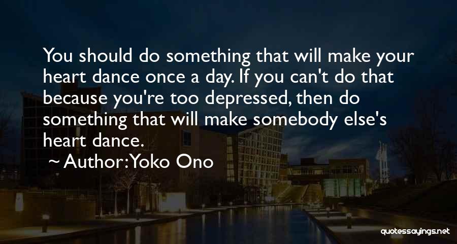 Yoko Ono Quotes: You Should Do Something That Will Make Your Heart Dance Once A Day. If You Can't Do That Because You're