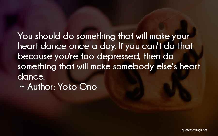 Yoko Ono Quotes: You Should Do Something That Will Make Your Heart Dance Once A Day. If You Can't Do That Because You're