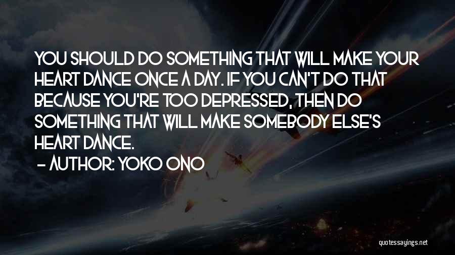 Yoko Ono Quotes: You Should Do Something That Will Make Your Heart Dance Once A Day. If You Can't Do That Because You're