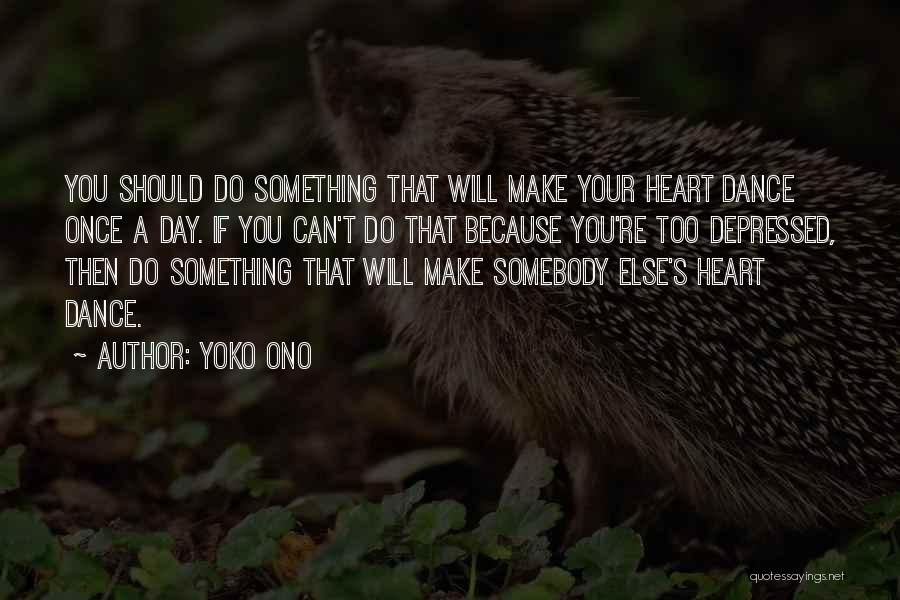 Yoko Ono Quotes: You Should Do Something That Will Make Your Heart Dance Once A Day. If You Can't Do That Because You're