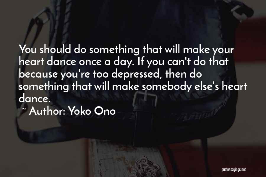 Yoko Ono Quotes: You Should Do Something That Will Make Your Heart Dance Once A Day. If You Can't Do That Because You're