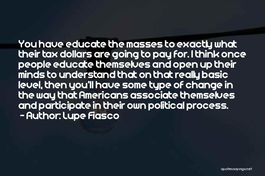 Lupe Fiasco Quotes: You Have Educate The Masses To Exactly What Their Tax Dollars Are Going To Pay For. I Think Once People