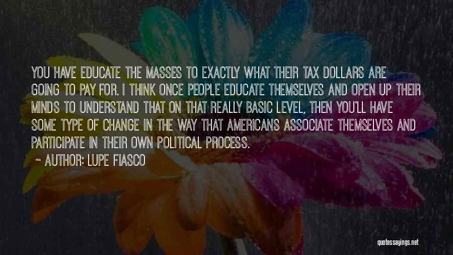 Lupe Fiasco Quotes: You Have Educate The Masses To Exactly What Their Tax Dollars Are Going To Pay For. I Think Once People