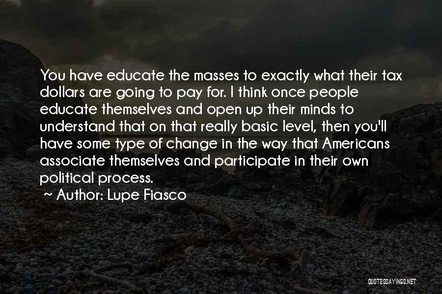 Lupe Fiasco Quotes: You Have Educate The Masses To Exactly What Their Tax Dollars Are Going To Pay For. I Think Once People