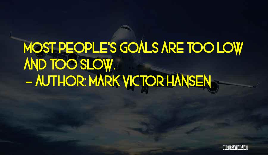 Mark Victor Hansen Quotes: Most People's Goals Are Too Low And Too Slow.