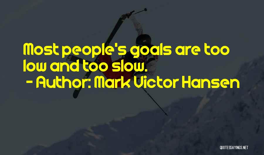 Mark Victor Hansen Quotes: Most People's Goals Are Too Low And Too Slow.