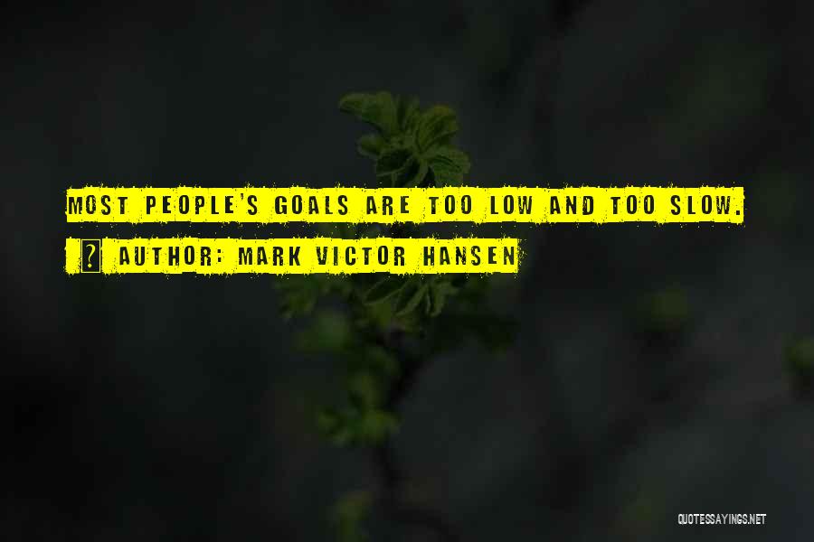 Mark Victor Hansen Quotes: Most People's Goals Are Too Low And Too Slow.