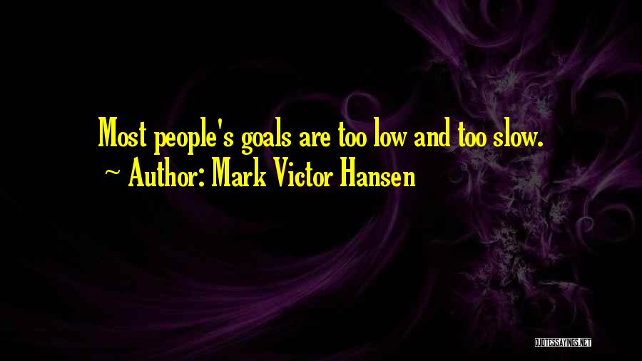 Mark Victor Hansen Quotes: Most People's Goals Are Too Low And Too Slow.