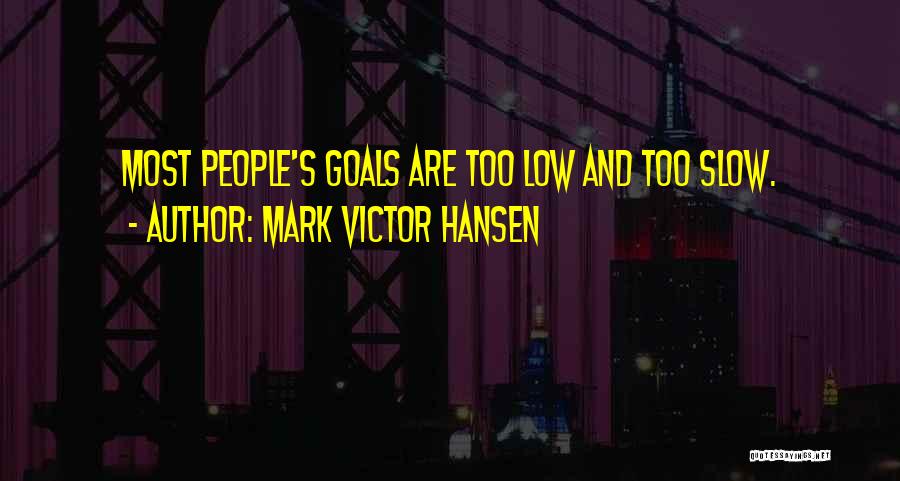 Mark Victor Hansen Quotes: Most People's Goals Are Too Low And Too Slow.