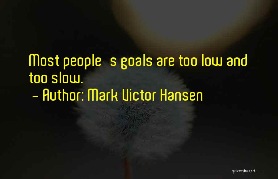 Mark Victor Hansen Quotes: Most People's Goals Are Too Low And Too Slow.