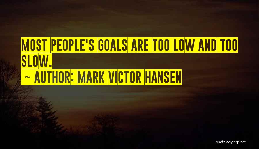 Mark Victor Hansen Quotes: Most People's Goals Are Too Low And Too Slow.