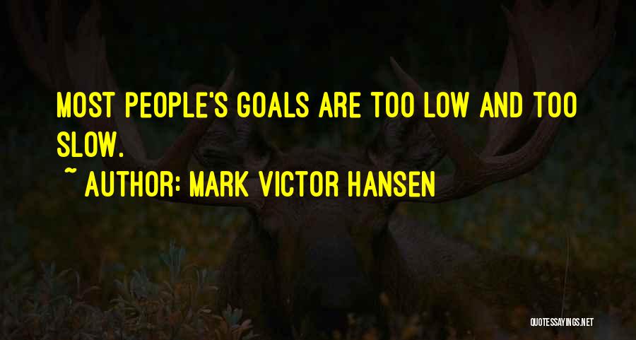 Mark Victor Hansen Quotes: Most People's Goals Are Too Low And Too Slow.