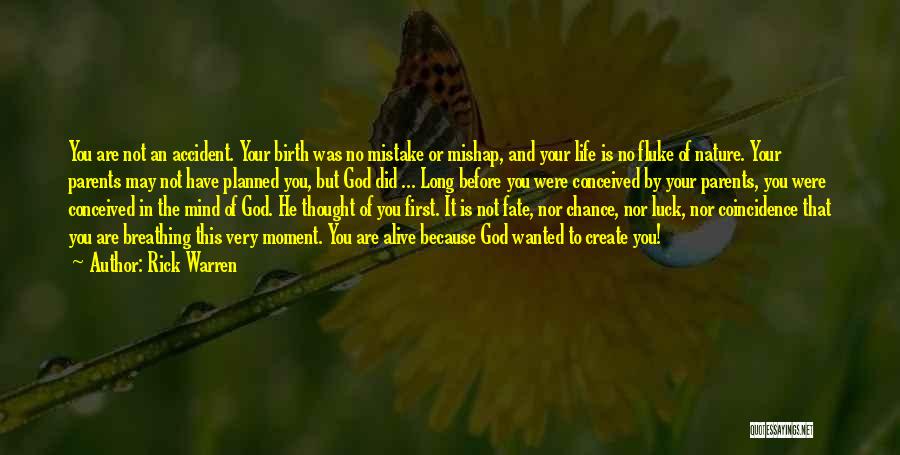 Rick Warren Quotes: You Are Not An Accident. Your Birth Was No Mistake Or Mishap, And Your Life Is No Fluke Of Nature.