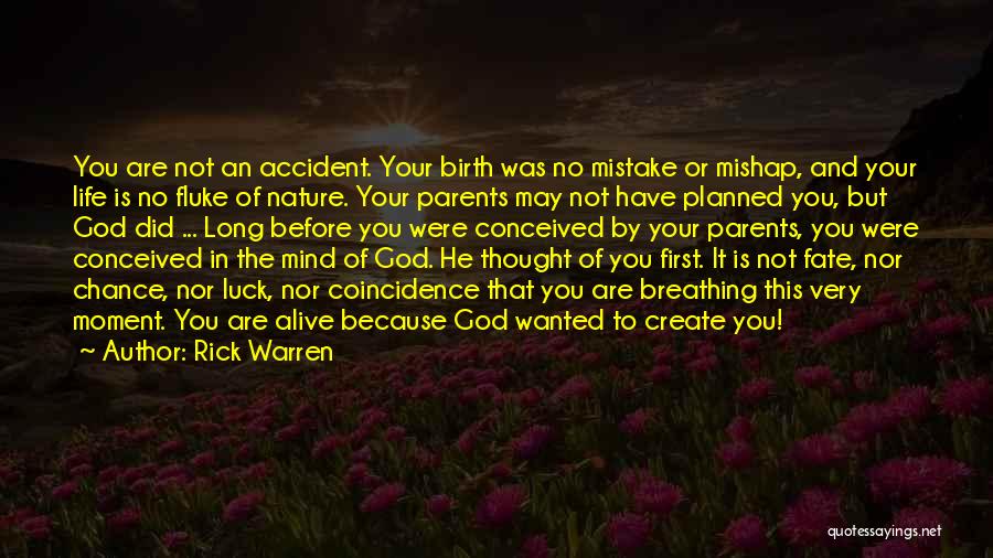 Rick Warren Quotes: You Are Not An Accident. Your Birth Was No Mistake Or Mishap, And Your Life Is No Fluke Of Nature.