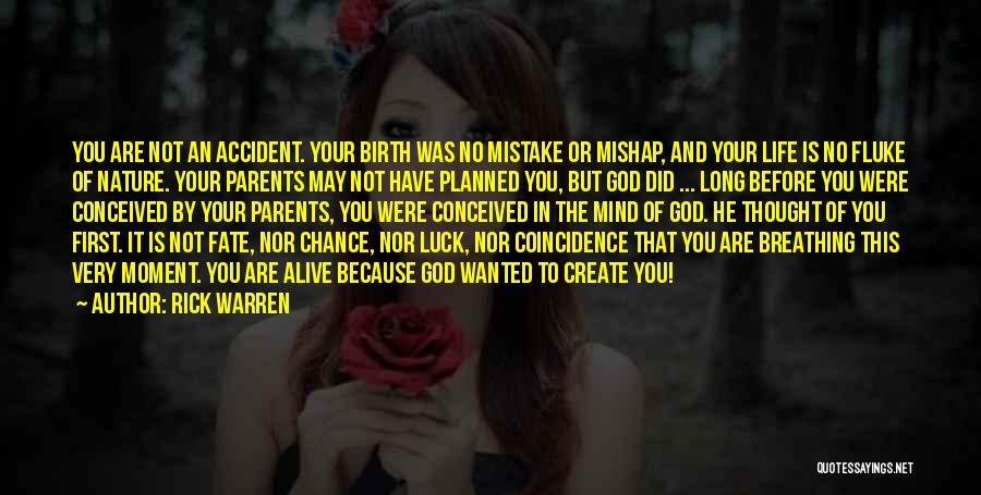 Rick Warren Quotes: You Are Not An Accident. Your Birth Was No Mistake Or Mishap, And Your Life Is No Fluke Of Nature.