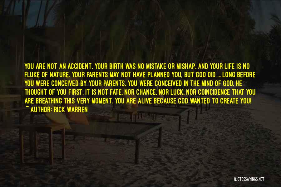 Rick Warren Quotes: You Are Not An Accident. Your Birth Was No Mistake Or Mishap, And Your Life Is No Fluke Of Nature.