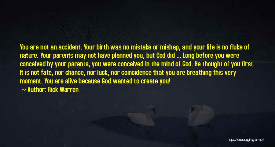 Rick Warren Quotes: You Are Not An Accident. Your Birth Was No Mistake Or Mishap, And Your Life Is No Fluke Of Nature.