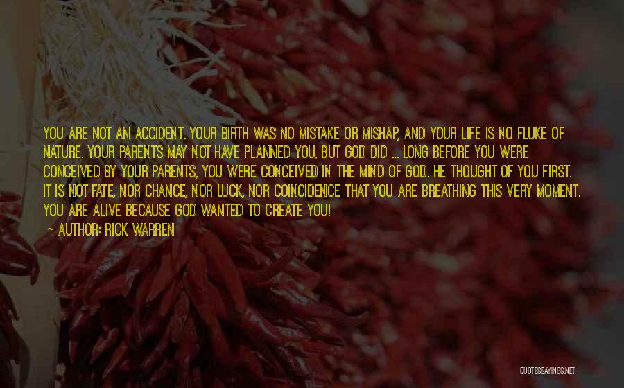 Rick Warren Quotes: You Are Not An Accident. Your Birth Was No Mistake Or Mishap, And Your Life Is No Fluke Of Nature.