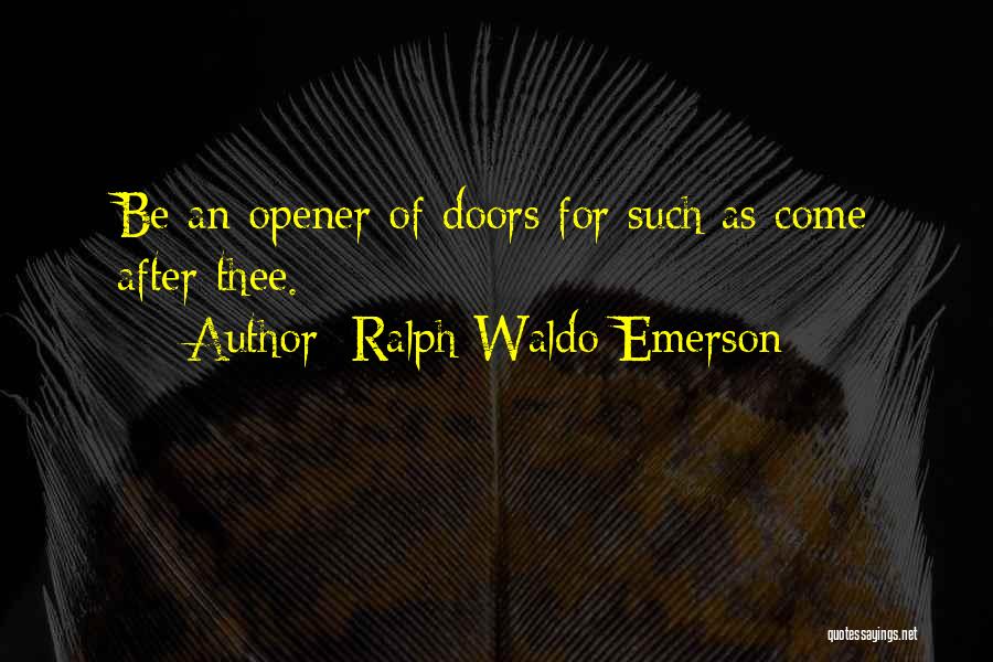 Ralph Waldo Emerson Quotes: Be An Opener Of Doors For Such As Come After Thee.