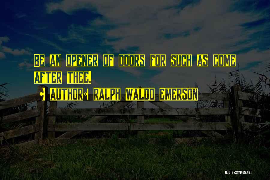 Ralph Waldo Emerson Quotes: Be An Opener Of Doors For Such As Come After Thee.