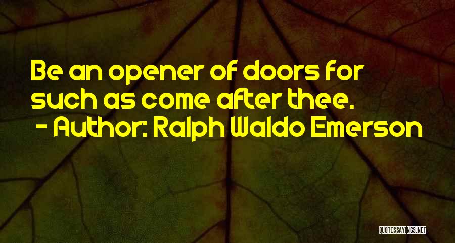 Ralph Waldo Emerson Quotes: Be An Opener Of Doors For Such As Come After Thee.