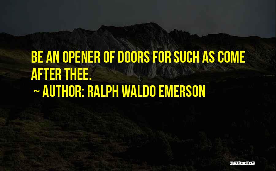 Ralph Waldo Emerson Quotes: Be An Opener Of Doors For Such As Come After Thee.