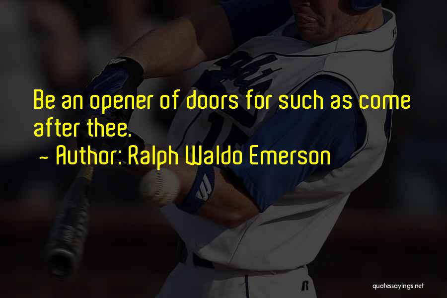 Ralph Waldo Emerson Quotes: Be An Opener Of Doors For Such As Come After Thee.