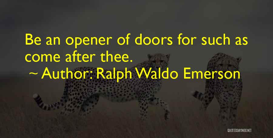 Ralph Waldo Emerson Quotes: Be An Opener Of Doors For Such As Come After Thee.