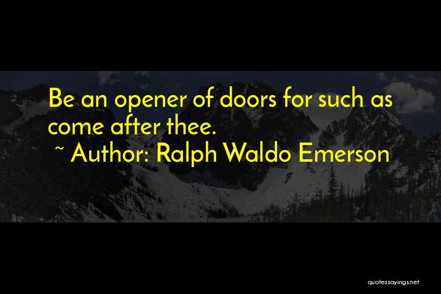 Ralph Waldo Emerson Quotes: Be An Opener Of Doors For Such As Come After Thee.