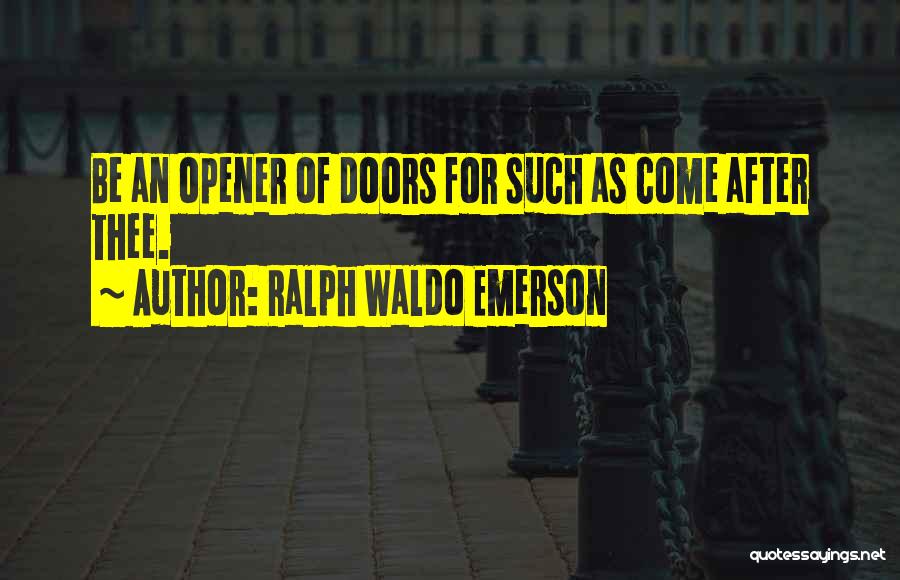 Ralph Waldo Emerson Quotes: Be An Opener Of Doors For Such As Come After Thee.