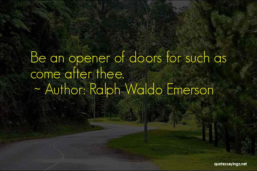 Ralph Waldo Emerson Quotes: Be An Opener Of Doors For Such As Come After Thee.