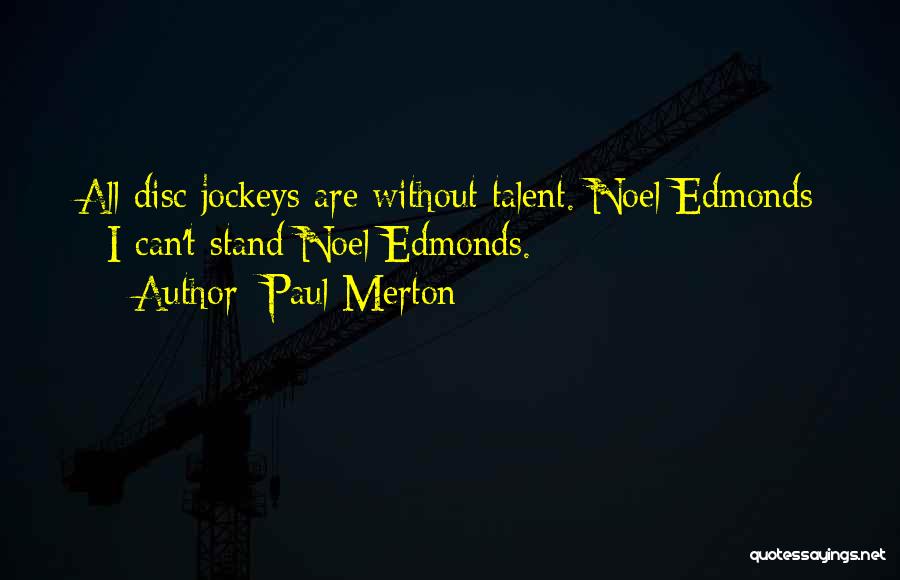 Paul Merton Quotes: All Disc Jockeys Are Without Talent. Noel Edmonds - I Can't Stand Noel Edmonds.
